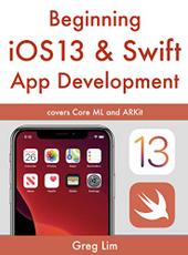 Greg Lim Beginning iOS 13 & Swift App Development: Develop iOS Apps with Xcode 11, Swift 5, Core ML, ARKit
